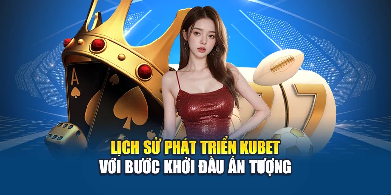Lịch sử phát triển Kubet với bước khởi đầu ấn tượng