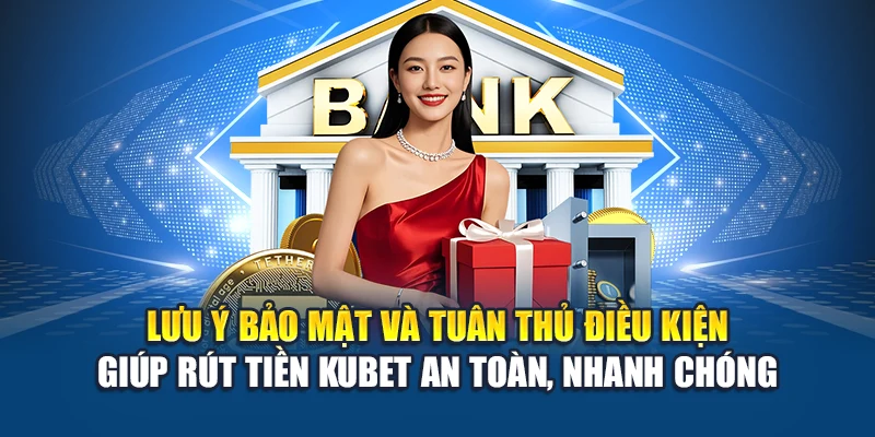 Lưu ý bảo mật và tuân thủ điều kiện giúp rút tiền Kubet an toàn, nhanh chóng
