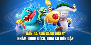 Bắn Cá Rùa Xanh Kubet – Nhắm Đúng Đích, Gom Xu Dồn Dập