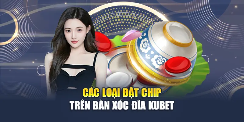 Các loại đặt chip trên bàn xóc đĩa Kubet