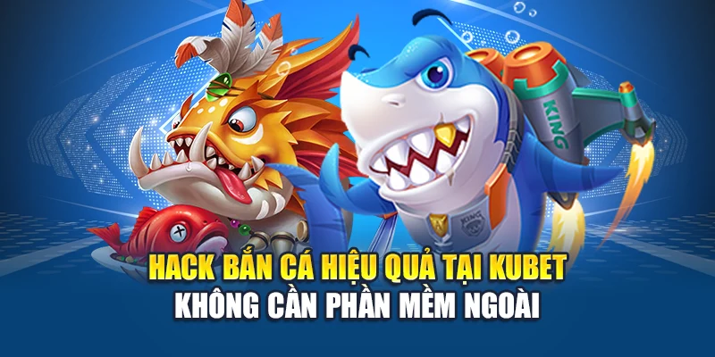 Hack bắn cá hiệu quả tại Kubet không cần phần mềm ngoài