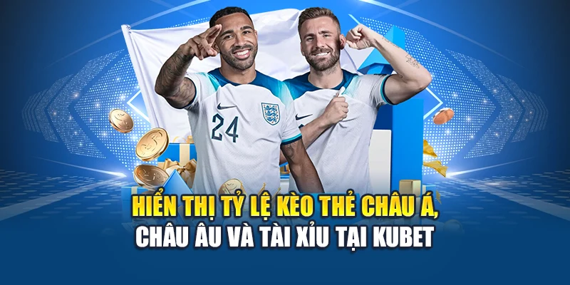 Hiển thị tỷ lệ kèo thẻ châu Á, châu Âu và tài xỉu tại Kubet