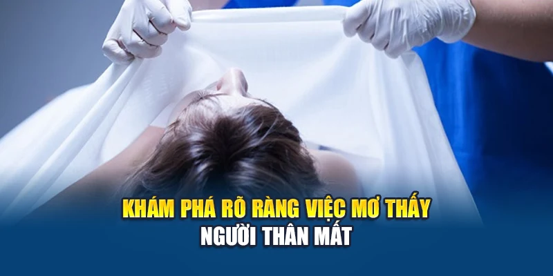 Khám phá rõ ràng việc mơ thấy người thân mất