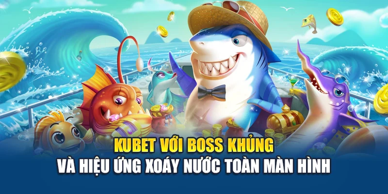 Bắn Cá Nổ Hũ Kubet – Săn Boss Cực Chất, Rinh Thưởng Đậm Tay 1 Kubet với boss khủng và hiệu ứng xoáy nước toàn màn hình