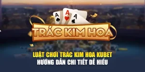Luật Chơi Trác Kim Hoa Kubet Hướng Dẫn Chi Tiết Dễ Hiểu