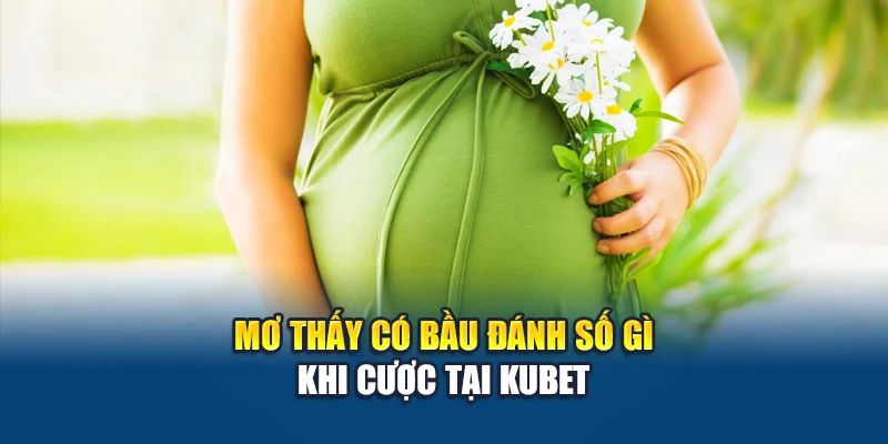 Mơ thấy có bầu đánh số gì khi cược tại Kubet