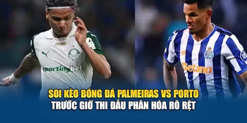 Soi kèo bóng đá Palmeiras vs Porto trước giờ thi đấu phân hóa rõ rệt 