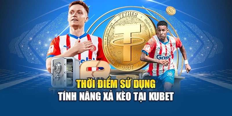 Thời điểm sử dụng tính năng xả kèo tại Kubet