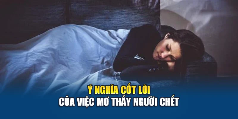 Ý nghĩa cốt lõi của việc mơ thấy người chết